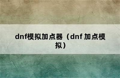 dnf模拟加点器（dnf 加点模拟）